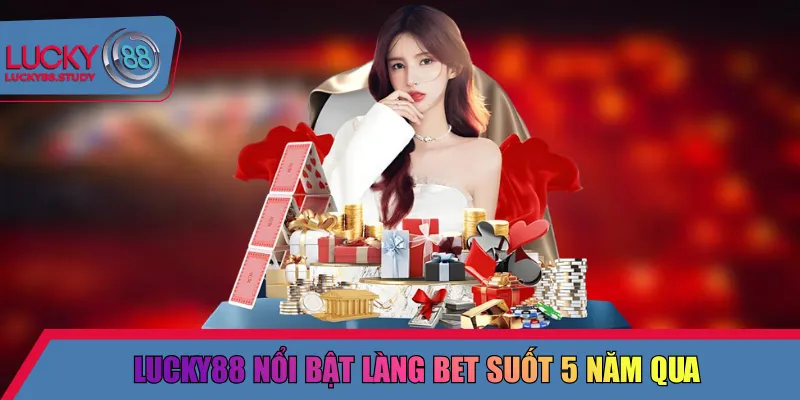 Lucky88 nổi bật làng bet suốt 5 năm qua