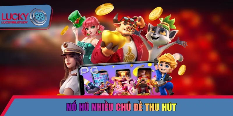 Nổ hũ nhiều chủ đề thu hút